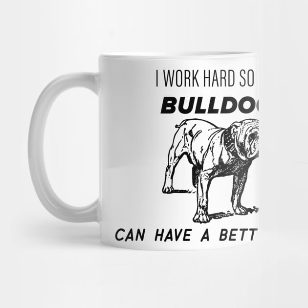 I work hard so my bulldog can have a better life by nametees